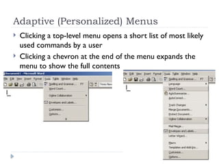 Adaptive (Personalized) Menus
 Clicking a top-level menu opens a short list of most likely
used commands by a user
 Clicking a chevron at the end of the menu expands the
menu to show the full contents
 