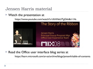 Jensen Harris material
 Watch the presentation at
https://www.youtube.com/watch?v=AHiNeUTgGkk&t=14s
 Read the Office user interface blog series at
https://learn.microsoft.com/ar-sa/archive/blogs/jensenh/table-of-contents
 