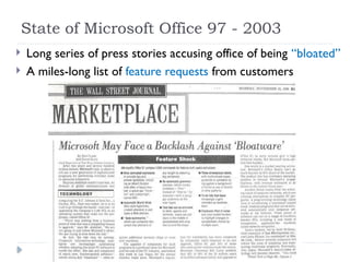 State of Microsoft Office 97 - 2003
 Long series of press stories accusing office of being “bloated”
 A miles-long list of feature requests from customers
 