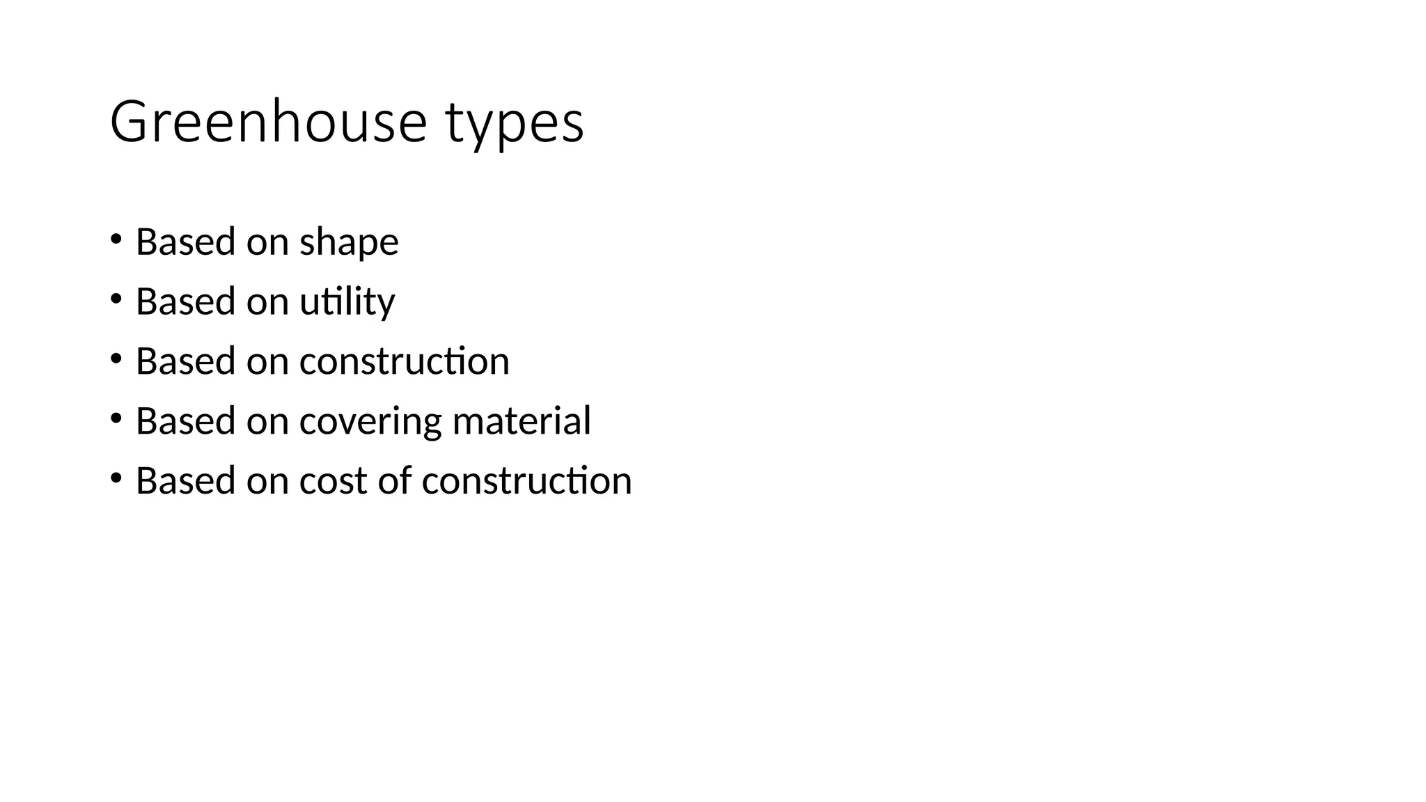 Greenhouse types
• Based on shape
• Based on utility
• Based on construction
• Based on covering material
• Based on cost of construction
 