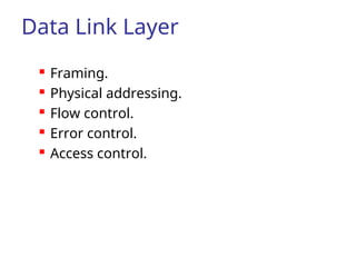 Data Link Layer
 Framing.
 Physical addressing.
 Flow control.
 Error control.
 Access control.
 