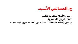 . .
‫األمنية‬ ‫ـ‬
‫ص‬‫الخصائ‬ ‫ج‬
-
‫للكسر‬ ‫مقاومة‬ ‫األنواع‬ ‫بعض‬
.) (
‫المصفح‬ ‫الزجاج‬ ‫مثل‬
. -
‫البنفسجية‬ ‫فوق‬ ‫األشعة‬ ‫من‬ ‫للحماية‬ ‫طبقات‬ ‫إضافة‬ ‫يمكن‬
 