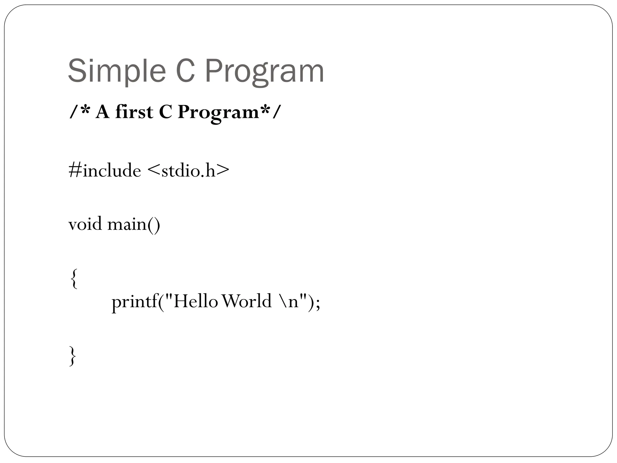 Simple C Program
/* A first C Program*/
#include <stdio.h>
void main()
{
printf("HelloWorld n");
}
 