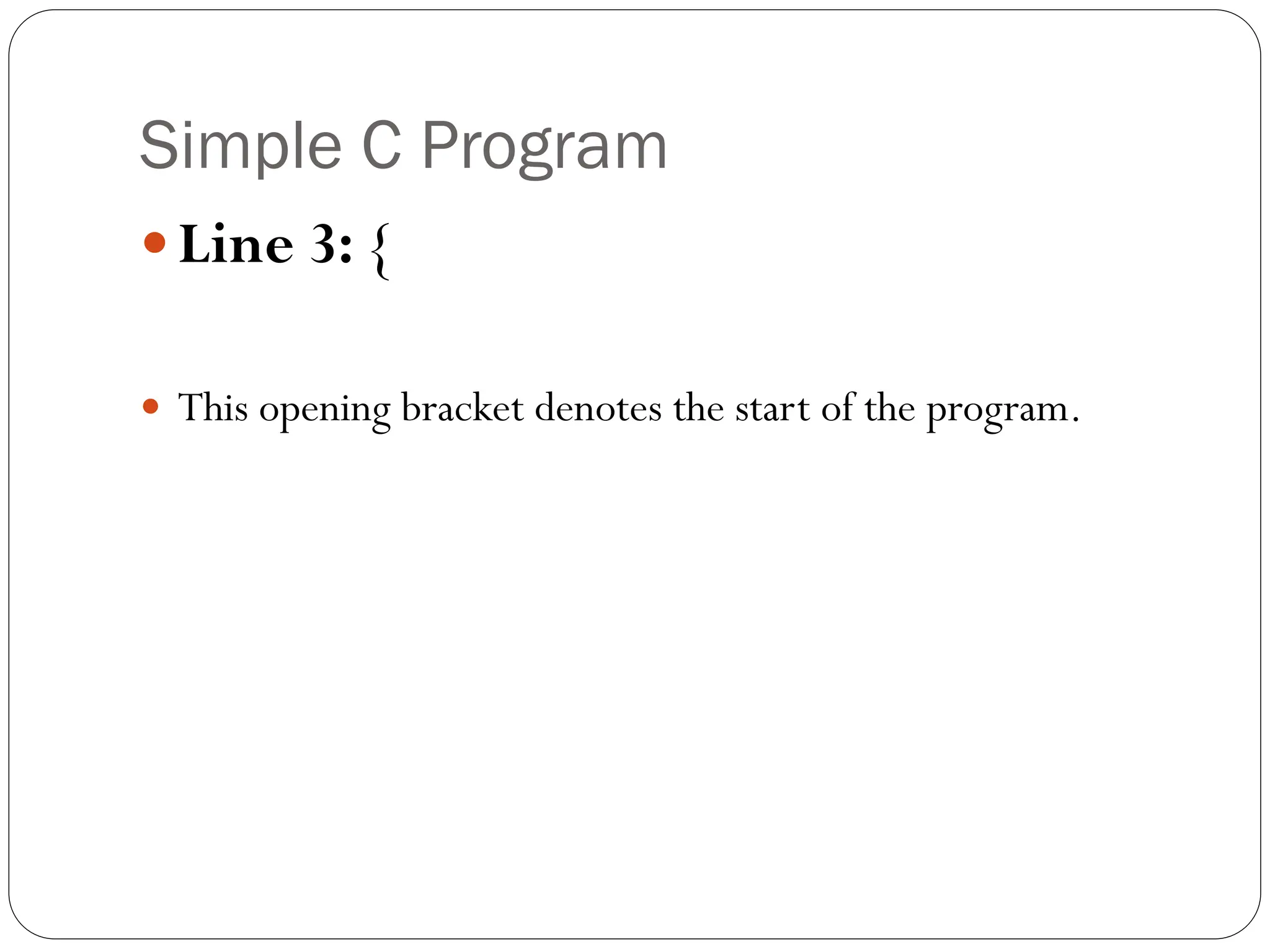 Simple C Program
Line 3: {
 This opening bracket denotes the start of the program.
 