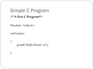 Simple C Program
/* A first C Program*/
#include <stdio.h>
void main()
{
printf("HelloWorld n");
}
 