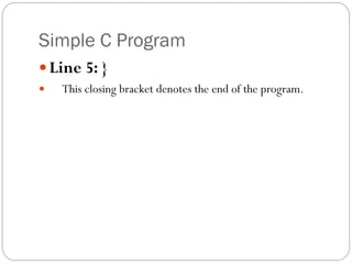 Simple C Program
Line 5: }
 This closing bracket denotes the end of the program.
 