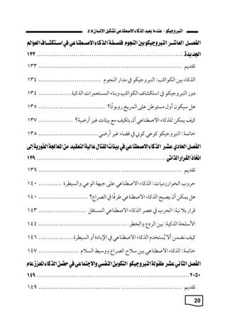 20
2.0
‫تقمةم‬
................................
................................
...........
133
‫الذكاء‬
‫بين‬
: ‫الكواك‬
‫البيكوجيكو‬
‫يف‬
‫ممار‬
‫البجو‬
................................
.
134
‫ور‬
‫البيكوجيكو‬
‫يف‬
‫استكشاف‬
‫الكواك‬
‫وبباء‬
‫المستعمكا‬
‫الذكي‬
.................
134
‫هل‬
‫سيكون‬
‫أوم‬
‫مستوطن‬
‫لى‬
‫المكةخ‬
‫ا؟‬‫روبوت‬
................................
...
135
‫كيف‬
‫ةمكن‬
‫للذكاء‬
‫ي‬ ‫االصطبا‬
‫أن‬
‫ةتكيف‬
‫مع‬
‫بيةا‬
‫يك‬
‫؟‬ ‫أربي‬
..................
137
: ‫ماتم‬
‫البيكوجيكو‬
‫ي‬ ‫كو‬
‫كوأ‬
‫يف‬
‫فااء‬
‫يك‬
‫أربي‬
...............................
138
‫تقمةم‬
................................
................................
...........
139
‫حكوب‬
: ‫ميا‬ ‫الخوار‬
‫الذكاء‬
‫ي‬ ‫االصطبا‬
‫لى‬
‫ا‬ ‫ج‬
‫ي‬ ‫الو‬
‫والسيطكة‬
............
140
‫هل‬
‫ةمكن‬
‫أن‬
‫ح‬ ‫ةص‬
‫الذكاء‬
‫ي‬ ‫االصطبا‬
‫ا‬‫طكف‬
‫يف‬
‫؟‬ ‫الصكا‬
..........................
140
‫قكار‬
‫ب‬
: ‫ني‬
‫اليكب‬
‫يف‬
‫صك‬
‫الذكاء‬
‫ي‬ ‫االصطبا‬
‫المستقل‬
.........................
143
‫اسسلي‬
: ‫الذكي‬
‫بين‬
‫الك‬
‫والخطك‬
.
................................
..............
144
‫كيف‬
‫نامن‬
‫أال‬
‫ستخم‬‫ي‬‫ة‬
‫الذكاء‬
‫ي‬ ‫االصطبا‬
‫يف‬
‫ة‬ ‫اإلبا‬
‫أو‬
‫السيطكة‬
..................
146
: ‫ماتم‬
‫الذكاء‬
‫ي‬ ‫االصطبا‬
‫بين‬
‫ح‬ ‫س‬
‫الصكا‬
‫ووسيط‬
‫الس‬
.....................
147
‫تقمةم‬
................................
................................
...........
149
 