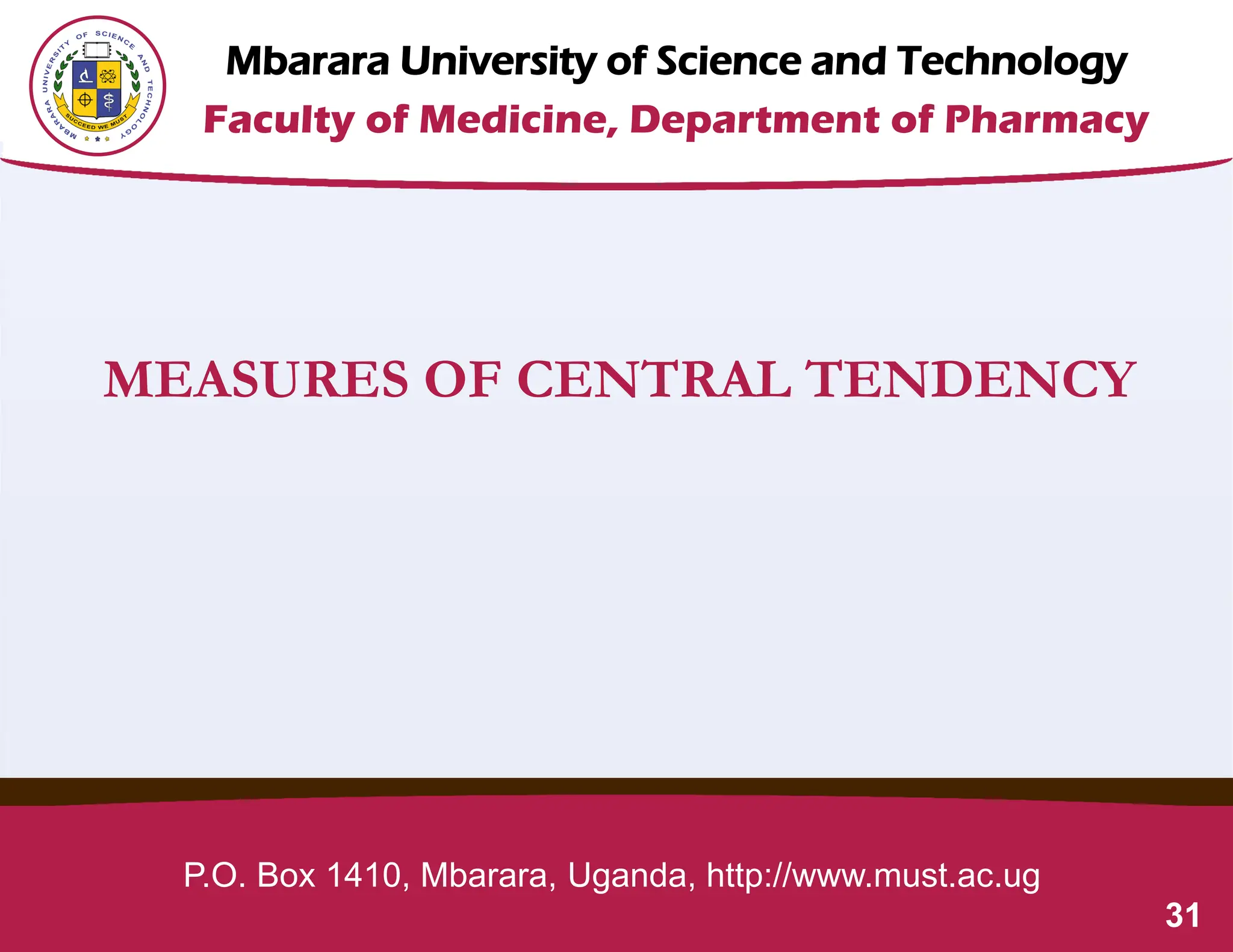 Mbarara University of Science and Technology
Faculty of Medicine, Department of Pharmacy
P.O. Box 1410, Mbarara, Uganda, http://www.must.ac.ug
31
MEASURES OF CENTRAL TENDENCY
 