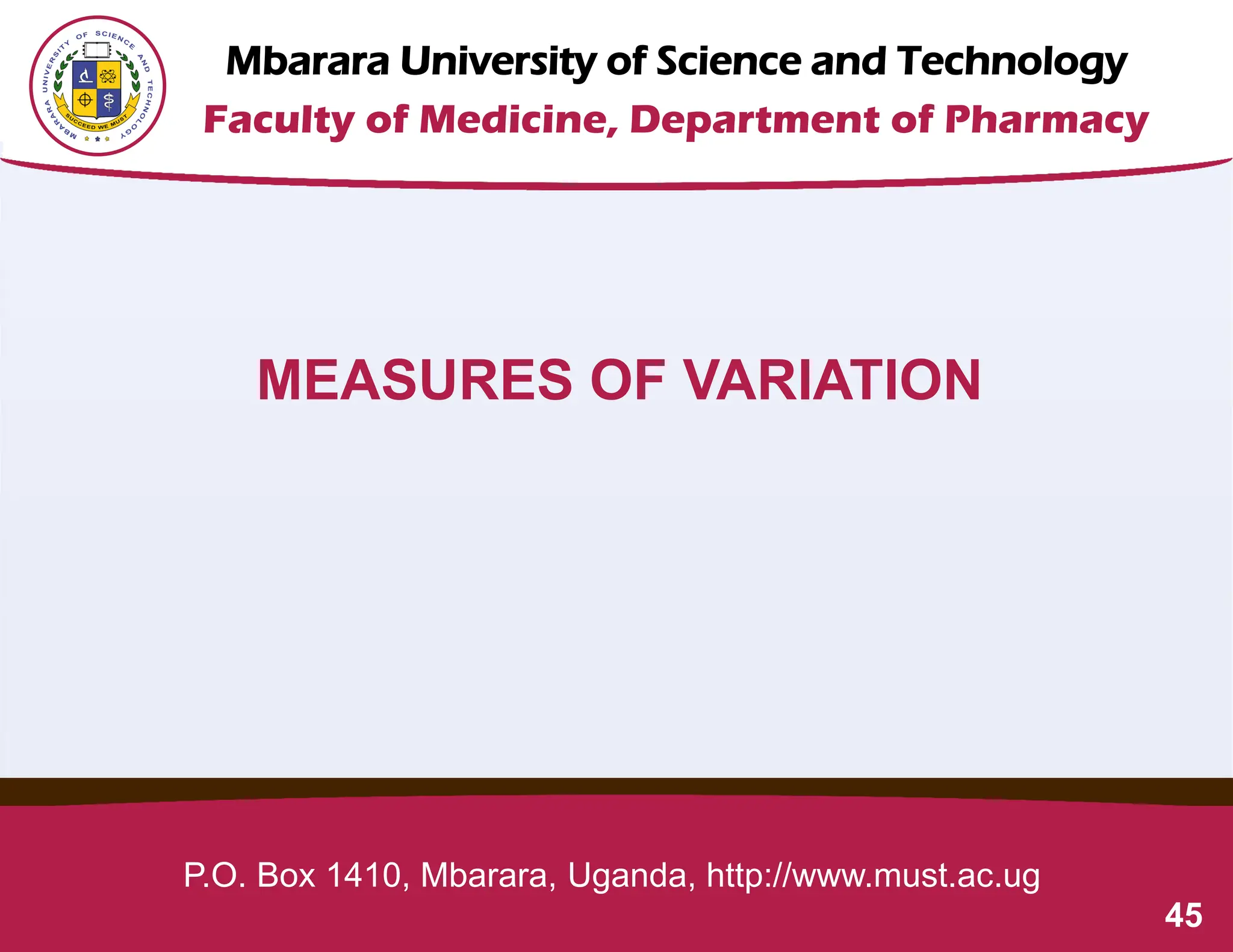 Mbarara University of Science and Technology
Faculty of Medicine, Department of Pharmacy
P.O. Box 1410, Mbarara, Uganda, http://www.must.ac.ug
MEASURES OF VARIATION
45
 