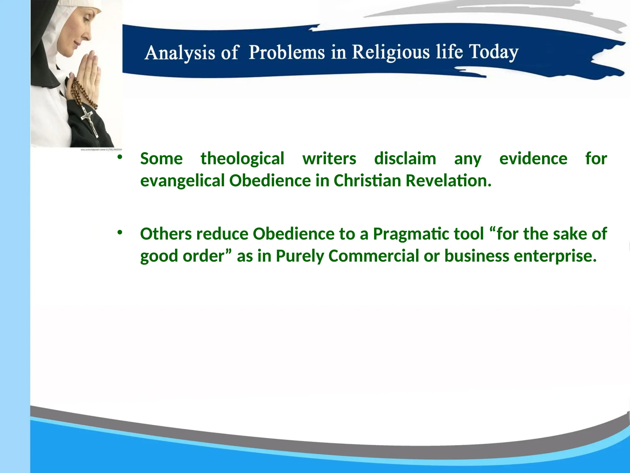 • Some theological writers disclaim any evidence for
evangelical Obedience in Christian Revelation.
• Others reduce Obedience to a Pragmatic tool “for the sake of
good order” as in Purely Commercial or business enterprise.
 