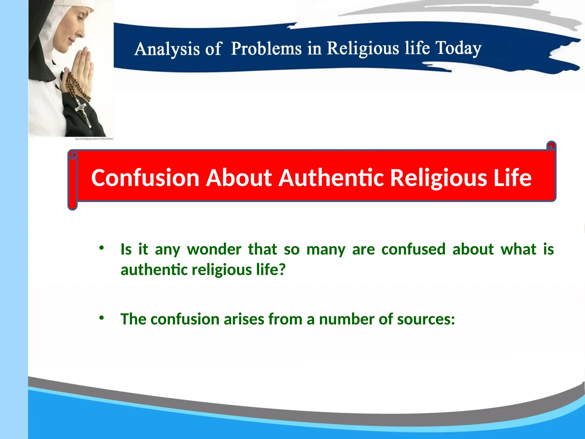 • Is it any wonder that so many are confused about what is
authentic religious life?
• The confusion arises from a number of sources:
Confusion About Authentic Religious Life
 