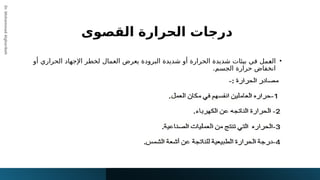 ‫القصوى‬ ‫الحرارة‬ ‫درجات‬
Dr.
Mohammad
Algharibeh
•
‫أو‬ ‫الحراري‬ ‫اإلجهاد‬ ‫لخطر‬ ‫العمال‬ ‫يعرض‬ ‫البرودة‬ ‫شديدة‬ ‫أو‬ ‫الحرارة‬ ‫شديدة‬ ‫بيئات‬ ‫في‬ ‫!مل‬
‫ع‬‫ال‬
.‫الجسم‬ ‫حرارة‬ ‫انخفاض‬
 