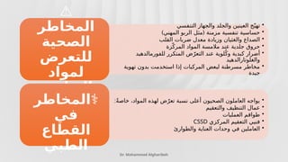 Dr. Mohammad Algharibeh
•
‫التنفسي‬ ‫والجهاز‬ ‫والجلد‬ ‫العينين‬ ‫ج‬ّ‫تهي‬
•
) (
‫المهني‬ ‫الربو‬ ‫مثل‬ ‫مزمنة‬ ‫تنفسية‬ ‫حساسية‬
•
‫القلب‬ ‫ضربات‬ ‫معدل‬ ‫وزيادة‬ ‫والغثيان‬ ‫الصداع‬
•
‫زة‬ّ‫المرك‬ ‫المواد‬ ‫مالمسة‬ ‫عند‬ ‫جلدية‬ ‫حروق‬
•
‫للفورمالدهيد‬ ‫المتكرر‬ ‫ض‬ّ‫التعر‬ ‫عند‬ ‫لوية‬ُ‫وك‬ ‫كبدية‬ ‫أضرار‬
‫والغلوتارالدهيد‬
•
‫تهوية‬ ‫بدون‬ ‫استخدمت‬ ‫إذا‬ ‫المركبات‬ ‫لبعض‬ ‫مسرطنة‬ ‫مخاطر‬
‫جيدة‬
️
⚠
‫المخاطر‬
‫الصحية‬
‫للتعرض‬
‫لمواد‬
‫التطهير‬
•
:ً‫ة‬‫خاص‬ ،‫المواد‬ ‫لهذه‬ ‫ض‬ّ‫تعر‬ ‫نسبة‬ ‫أعلى‬ ‫الصحيون‬ ‫العاملون‬ ‫يواجه‬
•
‫والتعقيم‬ ‫التنظيف‬ ‫عمال‬
•
‫العمليات‬ ‫طواقم‬
•
‫المركزي‬ ‫التعقيم‬ ‫فنيي‬
CSSD
•
‫والطوارئ‬ ‫العناية‬ ‫وحدات‬ ‫في‬ ‫العاملين‬
‍
‍
‍
‍
‍
‍
‍
‍
‍
‍
‍
‍
‍
‍
‍
️
⚕
‫المخاطر‬
‫في‬
‫القطاع‬
‫الطبي‬
 