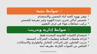 Dr. Mohammad Algharibeh
🔸
:‫بيئية‬ ‫ضوابط‬
•
‫واالستخدام‬ ‫التحضير‬ ‫أثناء‬ ‫كافية‬ ‫تهوية‬ ‫توفير‬
•
‫للشمس‬ ‫معرضة‬ ‫وغير‬ ‫التهوية‬ ‫جيدة‬ ‫تخزين‬ ‫أماكن‬ ‫تخصيص‬
•
‫التعقيم‬ ‫غرف‬ ‫في‬ ‫هواء‬ ‫شفاطات‬ ‫تركيب‬
🔸
:‫وتدريب‬ ‫إدارية‬ ‫ضوابط‬
•
‫فقط‬ ‫المحددة‬ ‫القانونية‬ ‫الكميات‬ ‫استخدام‬
•
‫المصنعة‬ ‫الشركات‬ ‫وتعليمات‬ ‫السالمة‬ ‫ملصقات‬ ‫قراءة‬
•
‫واالنسكابات‬ ‫والطوارئ‬ ‫التعامل‬ ‫إجراءات‬ ‫على‬ ‫العاملين‬ ‫تدريب‬
•
‫آمنة‬ ‫بطريقة‬ ‫الفارغة‬ ‫العبوات‬ ‫من‬ ‫التخلص‬
 