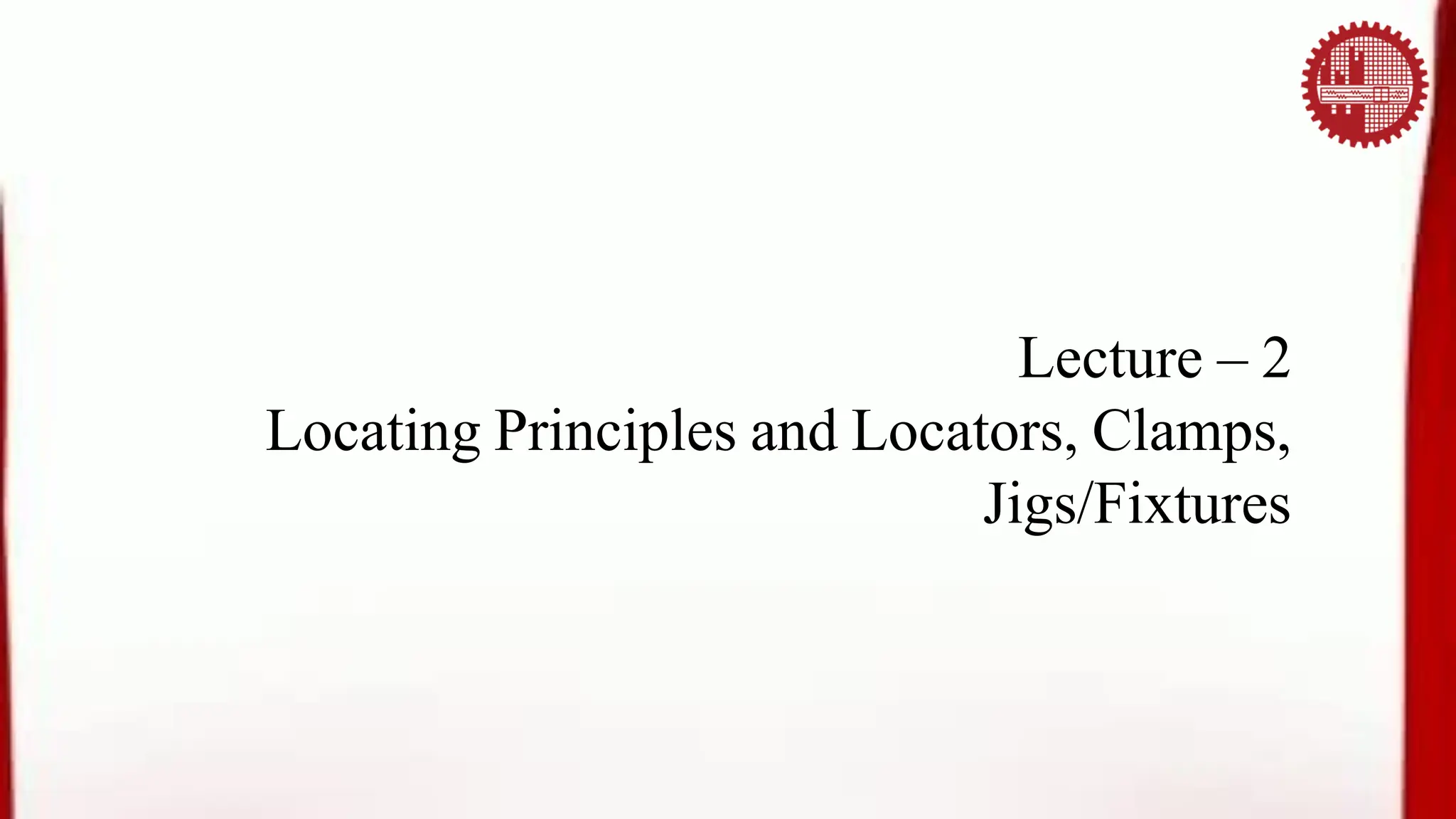 2.IPE431_L02_Locating Principles and Locators, Clamps, Jigs Fixtures.pdf