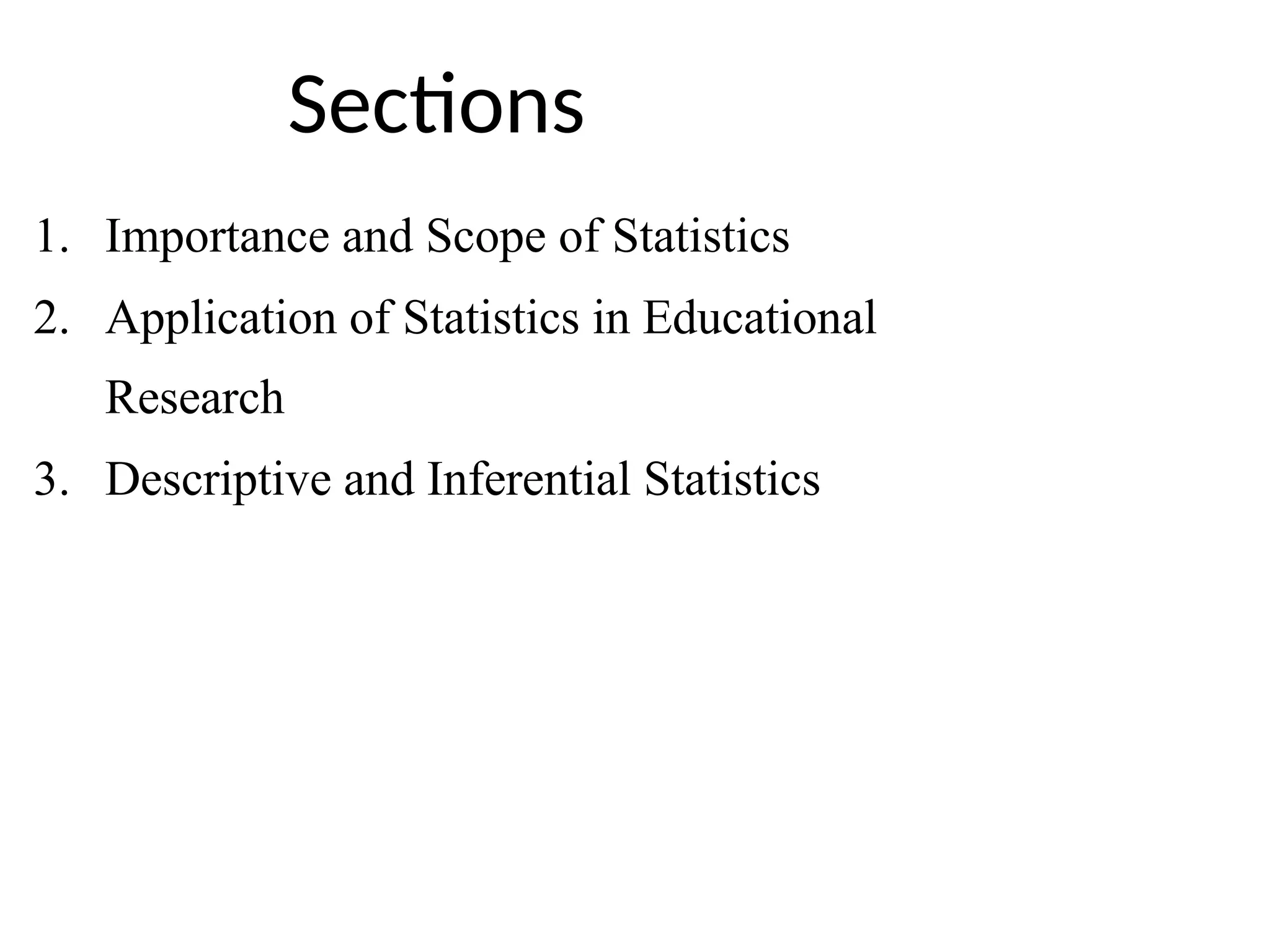1. Importance and Scope of Statistics
2. Application of Statistics in Educational
Research
3. Descriptive and Inferential Statistics
Sections
 