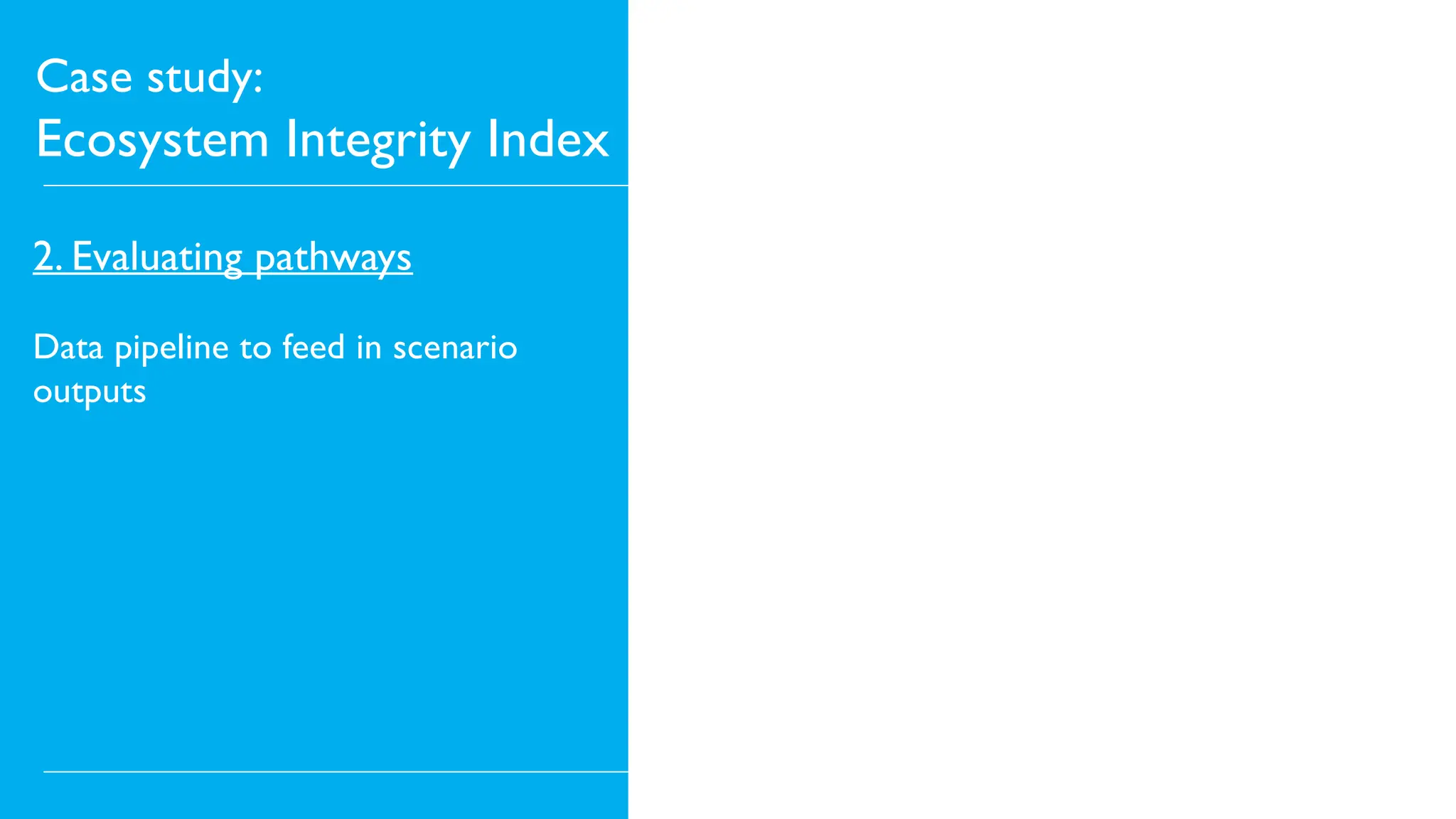 Case study:
Ecosystem Integrity Index
2. Evaluating pathways
Data pipeline to feed in scenario
outputs
 