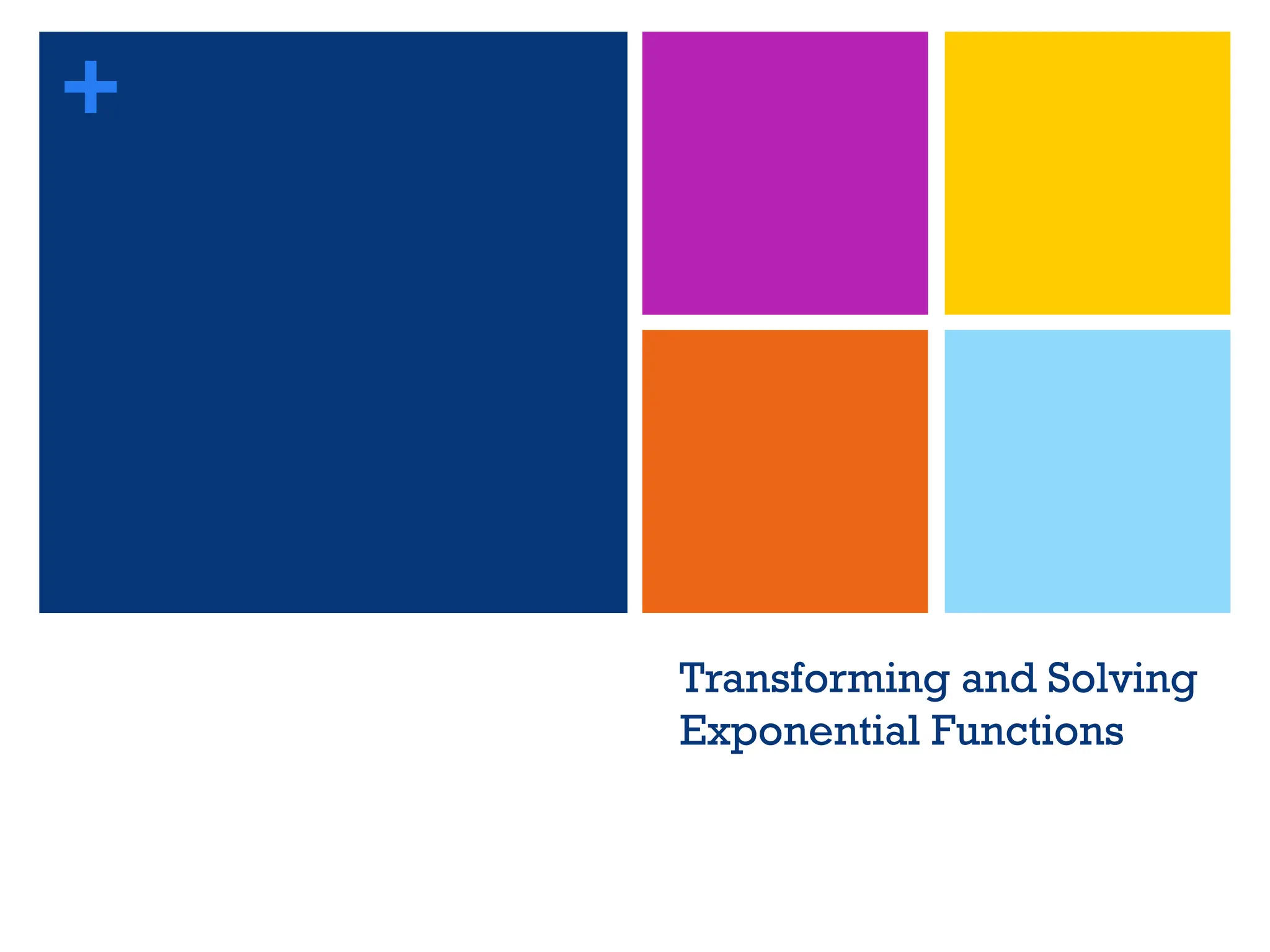 +
Transforming and Solving
Exponential Functions
 