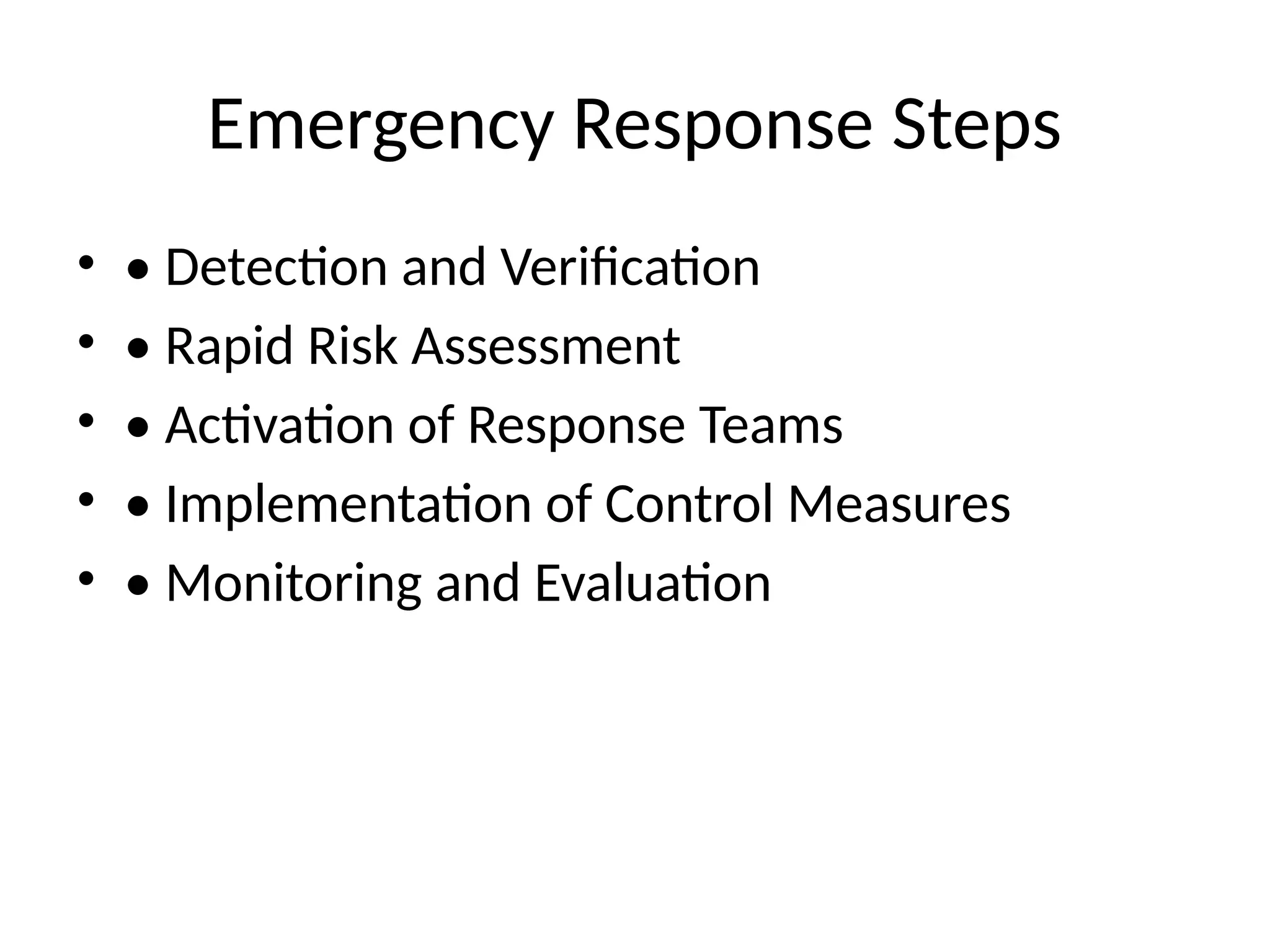 Emergency Response Steps
• • Detection and Verification
• • Rapid Risk Assessment
• • Activation of Response Teams
• • Implementation of Control Measures
• • Monitoring and Evaluation
 