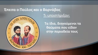 Έπειτα ο Παύλος και ο Βαρνάβας
Τι υποστήριξαν;
Τα ίδια, διηγούμενοι τα
θαύματα που είδαν
στην περιοδεία τους
 