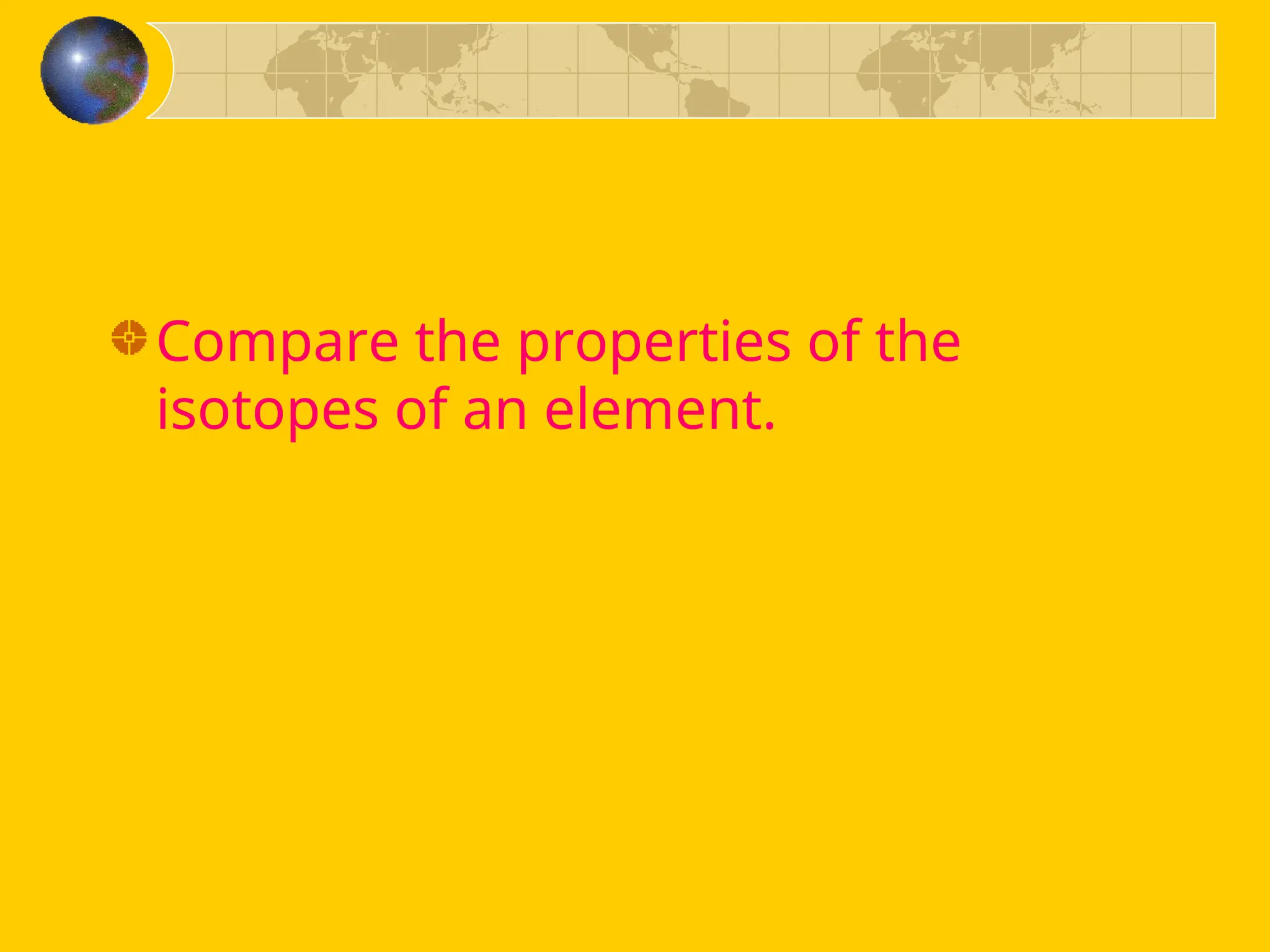 Compare the properties of the
isotopes of an element.
 
