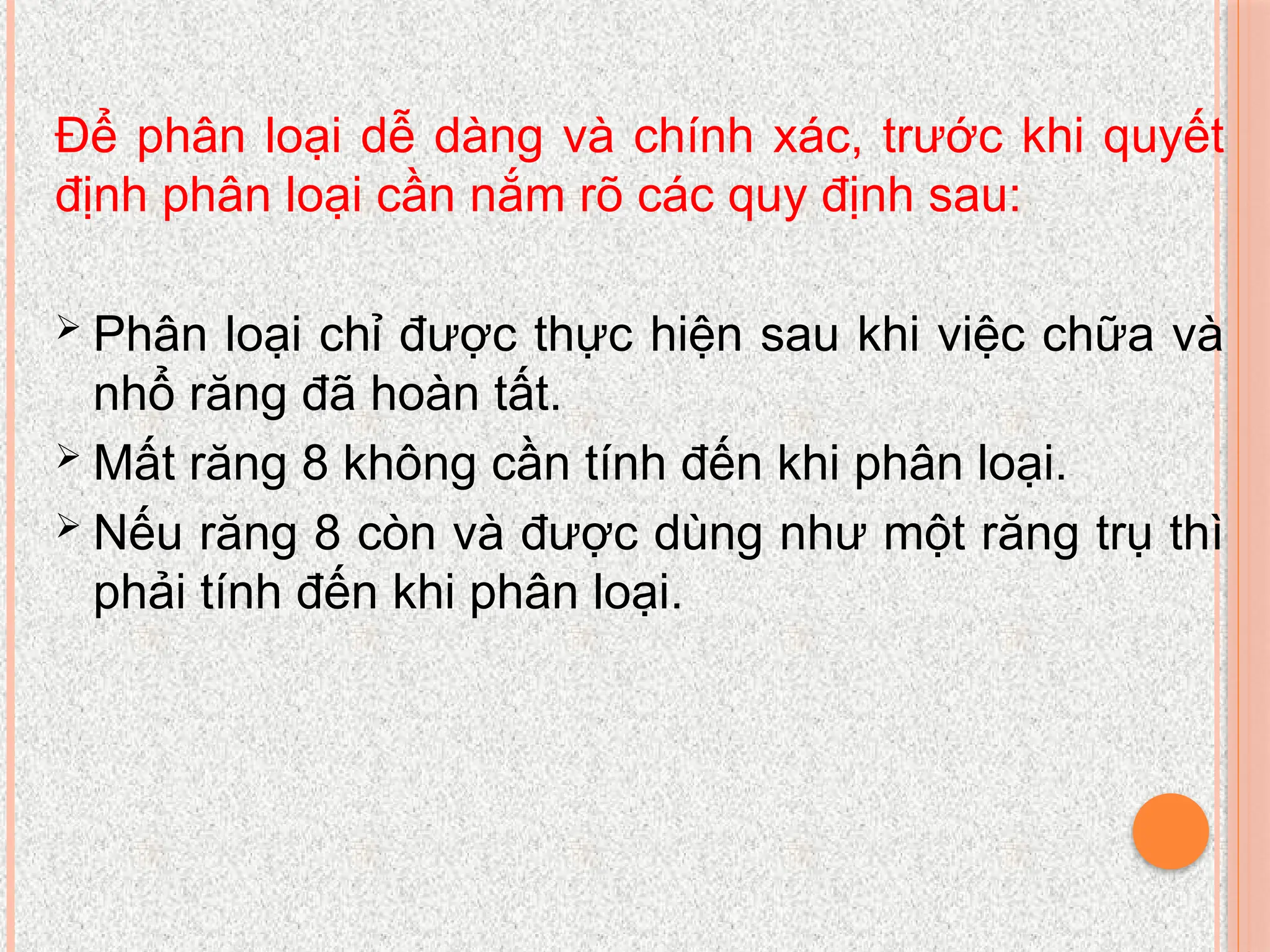 Để phân loại dễ dàng và chính xác, trước khi quyết
định phân loại cần nắm rõ các quy định sau:
 Phân loại chỉ được thực hiện sau khi việc chữa và
nhổ răng đã hoàn tất.
 Mất răng 8 không cần tính đến khi phân loại.
 Nếu răng 8 còn và được dùng như một răng trụ thì
phải tính đến khi phân loại.
 