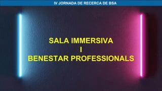 SALA IMMERSIVA
I
BENESTAR PROFESSIONALS
 