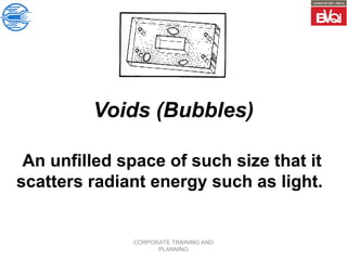 CORPORATE TRAINING AND
PLANNING
Voids (Bubbles)
An unfilled space of such size that it
scatters radiant energy such as light.
 
