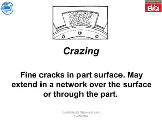CORPORATE TRAINING AND
PLANNING
Crazing
Fine cracks in part surface. May
extend in a network over the surface
or through the part.
 