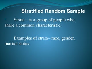 Stratified Random Sample
• Strata – is a group of people who
share a common characteristic.
Examples of strata– race, gender,
marital status.
 