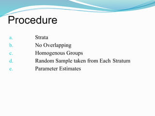 Procedure
a. Strata
b. No Overlapping
c. Homogenous Groups
d. Random Sample taken from Each Stratum
e. Parameter Estimates
 