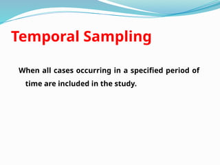 Temporal Sampling
When all cases occurring in a specified period of
time are included in the study.
 