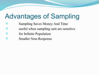 Advantages of Sampling
o Sampling Saves Money And Time
o useful when sampling unit are sensitive
o for Infinite Population
o Smaller Non-Response
 