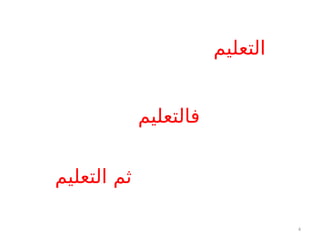 4
‫التعليم‬
‫التعليم‬ ‫ثم‬
‫فالتعليم‬
 