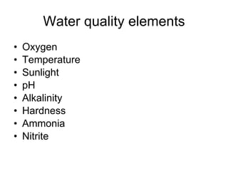 Water quality elements Oxygen Temperature Sunlight pH Alkalinity Hardness Ammonia Nitrite 