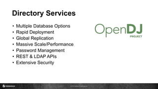 © 2016 ForgeRock. All rights reserved.
Directory Services
• Multiple Database Options
• Rapid Deployment
• Global Replication
• Massive Scale/Performance
• Password Management
• REST & LDAP APIs
• Extensive Security
self-contained
app
5
min. download
to install
1
module
1B+
entries
 