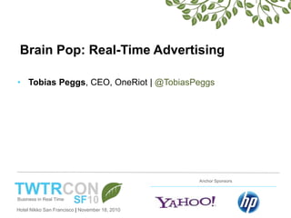 Hotel Nikko San Francisco | November 18, 2010
Anchor Sponsors
Brain Pop: Real-Time Advertising
• Tobias Peggs, CEO, OneRiot | @TobiasPeggs
 