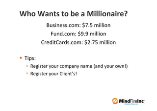 Who Wants to be a Millionaire?
           Business.com: $7.5 million
            Fund.com: $9.9 million
         CreditCards.com: $2.75 million

 Tips:
   Register your company name (and your own!)
   Register your Client’s!
 