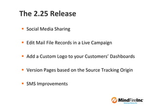 The 2.25 Release
  Social Media Sharing

  Edit Mail File Records in a Live Campaign

  Add a Custom Logo to your Customers’ Dashboards

  Version Pages based on the Source Tracking Origin

  SMS Improvements
 