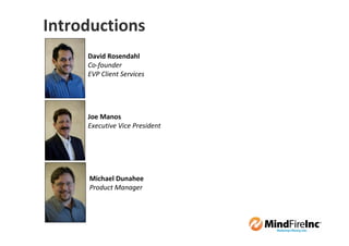 Introductions
     David Rosendahl
     Co-founder
     EVP Client Services




     Joe Manos
     Executive Vice President




     Michael Dunahee
     Product Manager
 