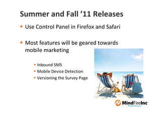 Summer and Fall ’11 Releases
 Use Control Panel in Firefox and Safari

 Most features will be geared towards
 mobile marketing

     Inbound SMS
     Mobile Device Detection
     Versioning the Survey Page
 