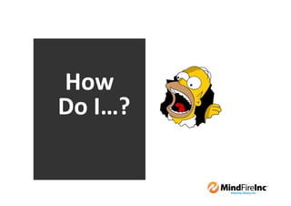 How
Do I…?
 