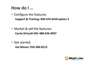How do I …
 Configure the features:
 Support & Training: 949-474-4418 option 2


 Market & sell the features:
 Carrie Driscoll-Hill: 480-626-4957


 Get started:
 Joe Manos: 916-284-8112
 