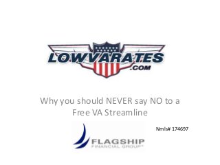 Why you should NEVER say NO to a
Free VA Streamline
Nmls# 174697
 