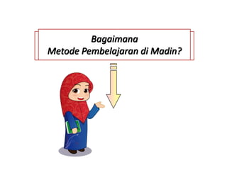 Bagaimana
Metode Pembelajaran di Madin?
 