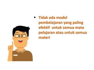  Tidak ada model
pembelajaran yang paling
efektif untuk semua mata
pelajaran atau untuk semua
materi
 