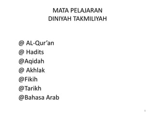 MATA PELAJARAN
DINIYAH TAKMILIYAH
@ AL-Qur’an
@ Hadits
@Aqidah
@ Akhlak
@Fikih
@Tarikh
@Bahasa Arab
6
 