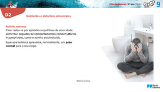 Bulimia nervosa.
Bulimia nervosa
Caracteriza-se por episódios repetitivos de voracidade
alimentar, seguidos de comportamentos compensatórios
inapropriados, como o vómito autoinduzido.
A pessoa bulímica apresenta, normalmente, um peso
normal para o seu corpo.
Nutrientes e distúrbios alimentares
 
