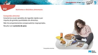 Compulsão alimentar.
Compulsão alimentar
Caracteriza-se por episódios de ingestão rápida e por
impulso de grandes quantidades de alimentos.
Não há comportamentos compensatórios inapropriados.
Resulta num aumento de peso.
Nutrientes e distúrbios alimentares
 