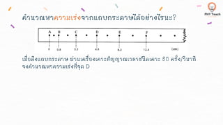 คานวณหาความเร่งจากแถบกระดาษได้อย่างไรนะ?
เมื่อดึงแถบกระดาษ ผ่านเครื่องเคาะสัญญาณเวลาชนิดเคาะ 50 ครั้ง/วินาที
จงคานวณหาความเร่งที่จุด D
 